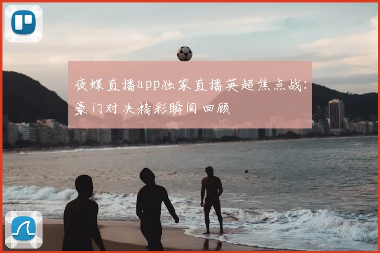 夜蝶直播app独家直播英超焦点战：豪门对决精彩瞬间回顾
