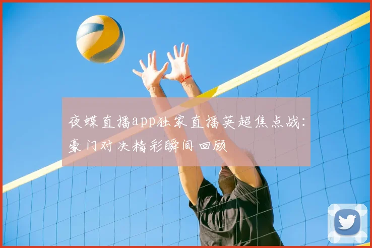 夜蝶直播app独家直播英超焦点战：豪门对决精彩瞬间回顾