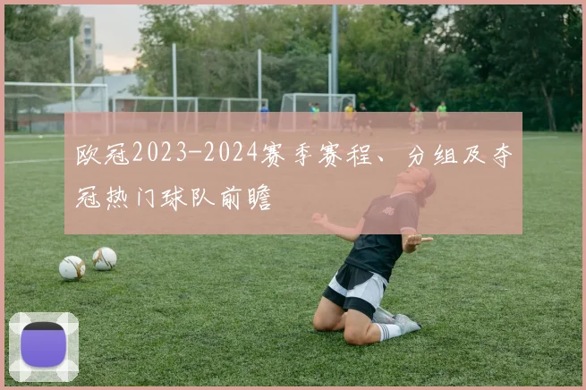 欧冠2023-2024赛季赛程、分组及夺冠热门球队前瞻