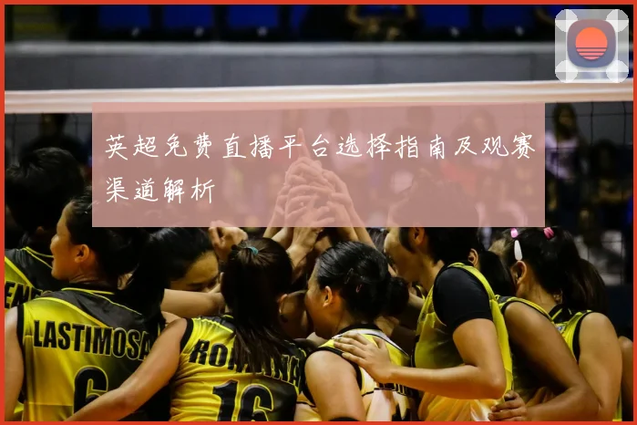 英超免费直播平台选择指南及观赛渠道解析