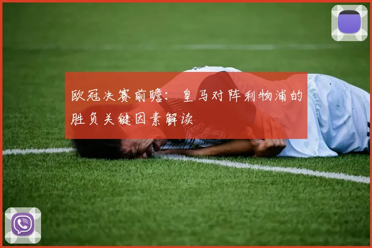欧冠决赛前瞻:皇马对阵利物浦的胜负关键因素解读