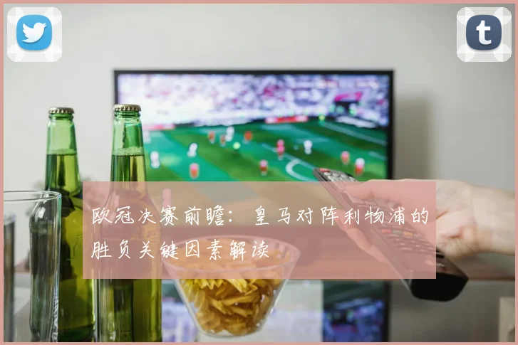 欧冠决赛前瞻:皇马对阵利物浦的胜负关键因素解读