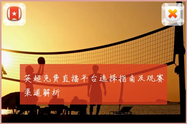 英超免费直播平台选择指南及观赛渠道解析